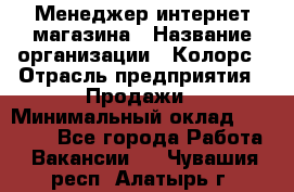 Менеджер интернет-магазина › Название организации ­ Колорс › Отрасль предприятия ­ Продажи › Минимальный оклад ­ 70 000 - Все города Работа » Вакансии   . Чувашия респ.,Алатырь г.